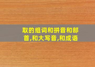 取的组词和拼音和部首,和大写音,和成语