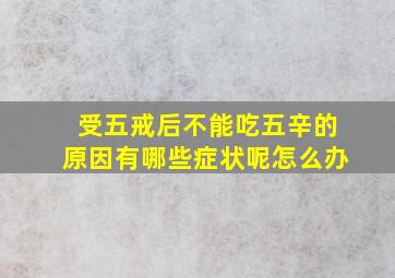 受五戒后不能吃五辛的原因有哪些症状呢怎么办