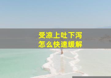 受凉上吐下泻怎么快速缓解