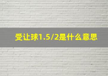 受让球1.5/2是什么意思