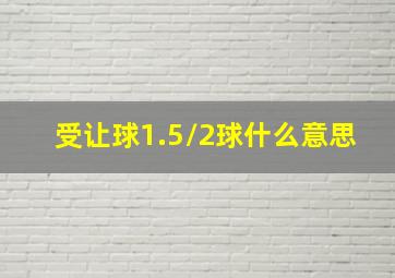 受让球1.5/2球什么意思