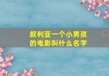 叙利亚一个小男孩的电影叫什么名字