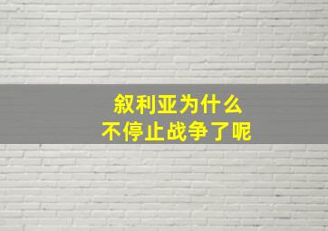 叙利亚为什么不停止战争了呢