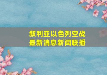 叙利亚以色列空战最新消息新闻联播