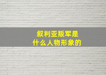 叙利亚叛军是什么人物形象的