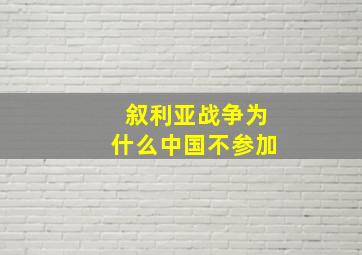 叙利亚战争为什么中国不参加