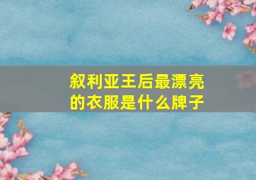 叙利亚王后最漂亮的衣服是什么牌子