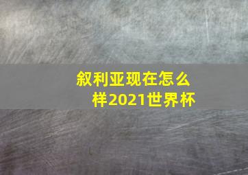 叙利亚现在怎么样2021世界杯