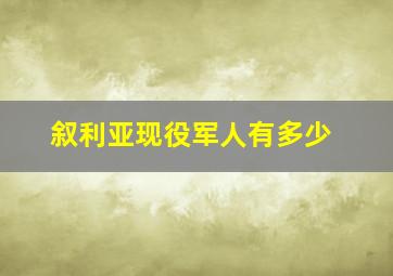 叙利亚现役军人有多少