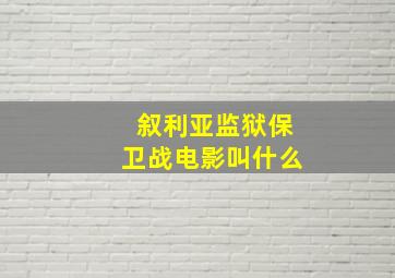 叙利亚监狱保卫战电影叫什么