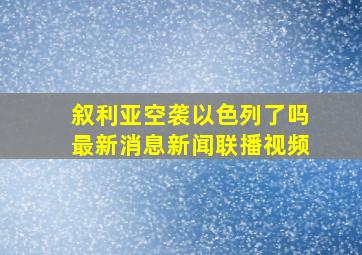 叙利亚空袭以色列了吗最新消息新闻联播视频