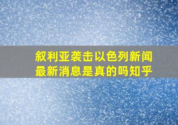 叙利亚袭击以色列新闻最新消息是真的吗知乎