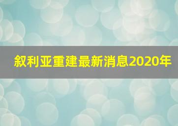 叙利亚重建最新消息2020年