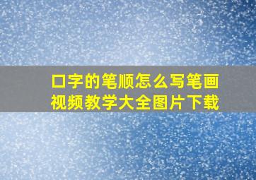 口字的笔顺怎么写笔画视频教学大全图片下载