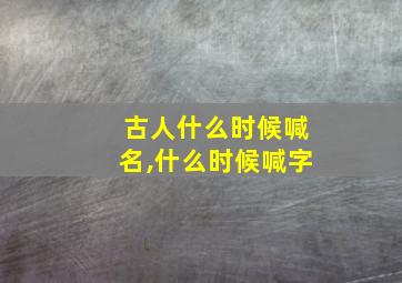 古人什么时候喊名,什么时候喊字