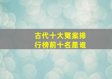 古代十大冤案排行榜前十名是谁