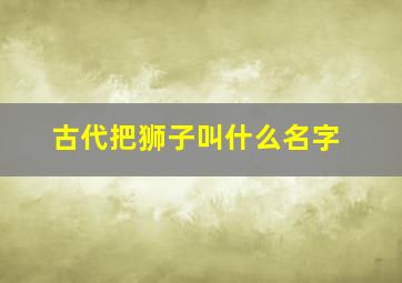 古代把狮子叫什么名字