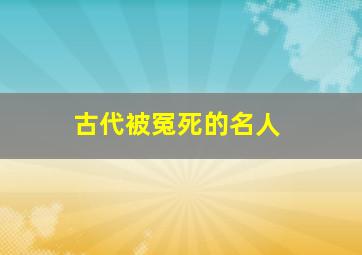 古代被冤死的名人