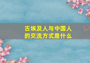 古埃及人与中国人的交流方式是什么