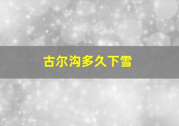 古尔沟多久下雪