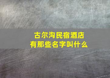 古尔沟民宿酒店有那些名字叫什么