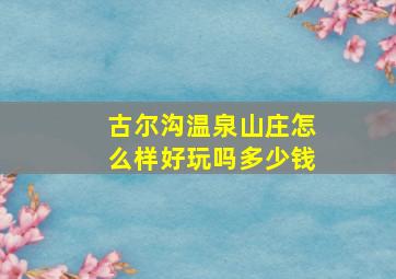 古尔沟温泉山庄怎么样好玩吗多少钱