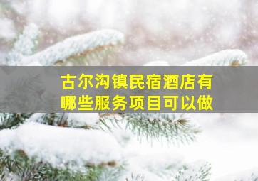 古尔沟镇民宿酒店有哪些服务项目可以做