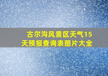 古尔沟风景区天气15天预报查询表图片大全