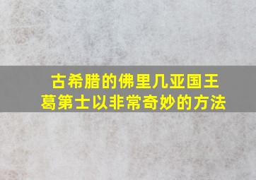 古希腊的佛里几亚国王葛第士以非常奇妙的方法