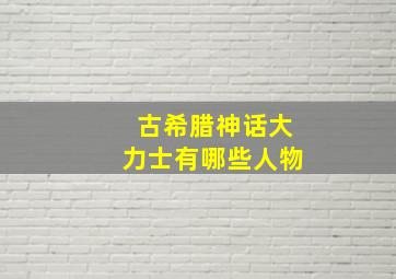 古希腊神话大力士有哪些人物