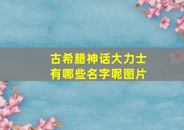 古希腊神话大力士有哪些名字呢图片