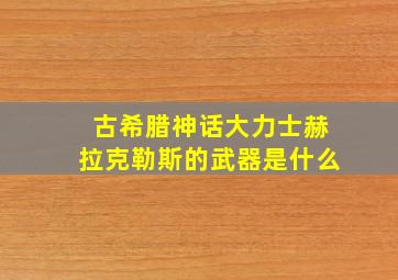 古希腊神话大力士赫拉克勒斯的武器是什么