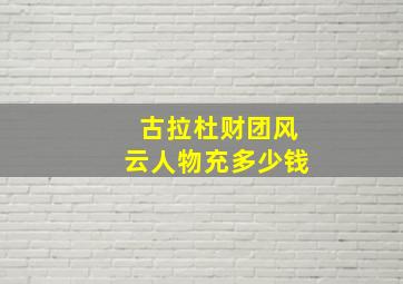 古拉杜财团风云人物充多少钱