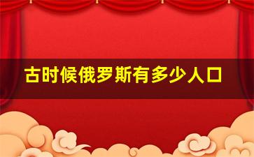 古时候俄罗斯有多少人口