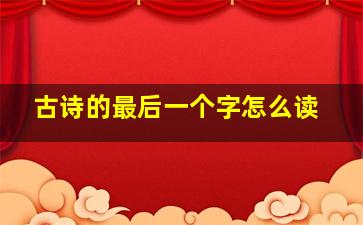 古诗的最后一个字怎么读