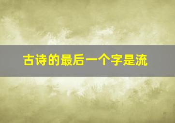 古诗的最后一个字是流