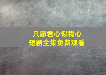 只愿君心似我心短剧全集免费观看