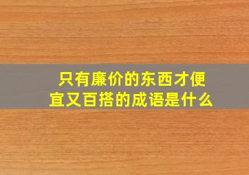 只有廉价的东西才便宜又百搭的成语是什么