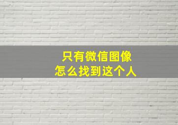 只有微信图像怎么找到这个人