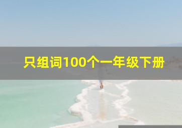 只组词100个一年级下册