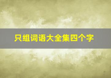 只组词语大全集四个字