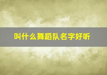 叫什么舞蹈队名字好听