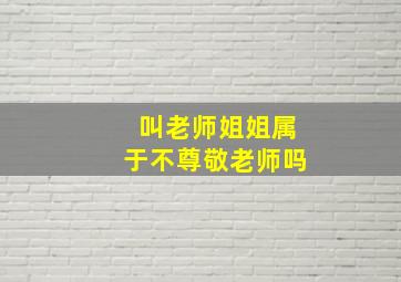 叫老师姐姐属于不尊敬老师吗