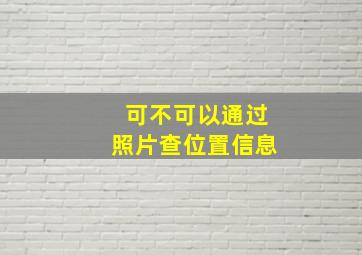 可不可以通过照片查位置信息