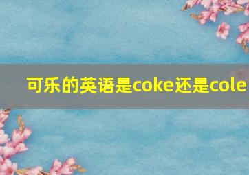 可乐的英语是coke还是cole