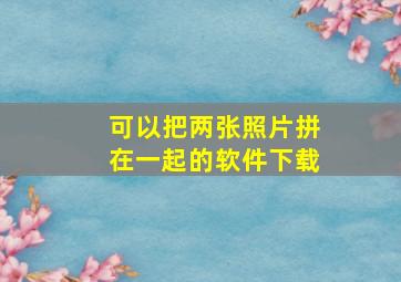 可以把两张照片拼在一起的软件下载