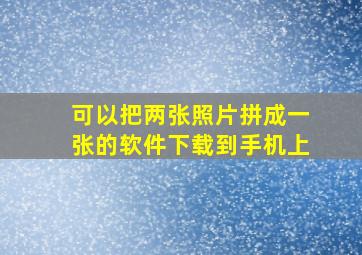 可以把两张照片拼成一张的软件下载到手机上