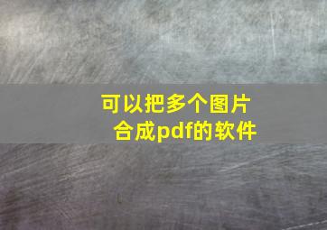 可以把多个图片合成pdf的软件