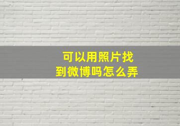 可以用照片找到微博吗怎么弄