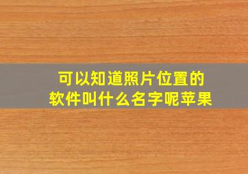 可以知道照片位置的软件叫什么名字呢苹果